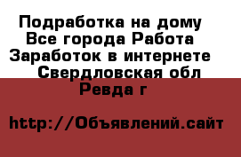 Подработка на дому - Все города Работа » Заработок в интернете   . Свердловская обл.,Ревда г.